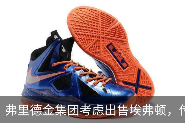 弗里德金集团考虑出售埃弗顿，传闻价格在8-10亿之间