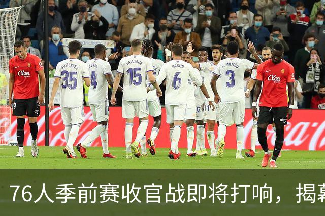 76人季前赛收官战即将打响，揭幕战前的关键一役